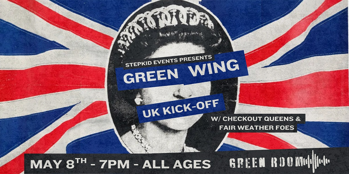 GREEN WING - UK TOUR KICK OFF W/ CHECKOUT QUEENS & FAIR WEATHER FOES | ALL AGES