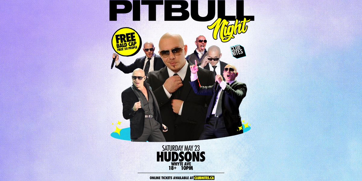 PITBULL NIGHT @ HUDSONS WHYTE AVE - HUDSONS WHYTE - Edmonton - May 23, 2026   Showpass