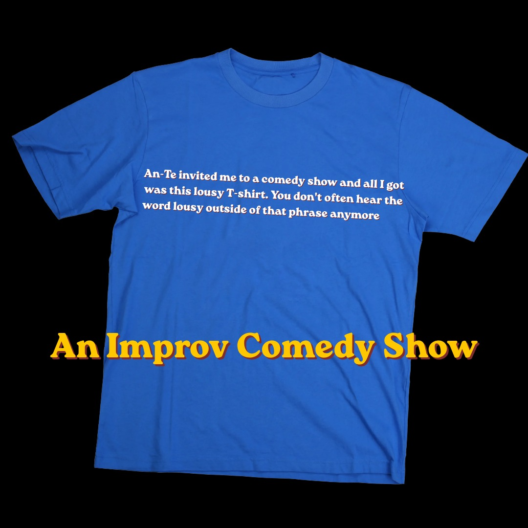 An-Te invited me to a comedy show and all I got was this lousy T shirt
